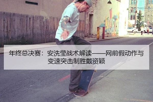 年终总决赛：安洗莹战术解读——网前假动作与变速突击制胜戴资颖
