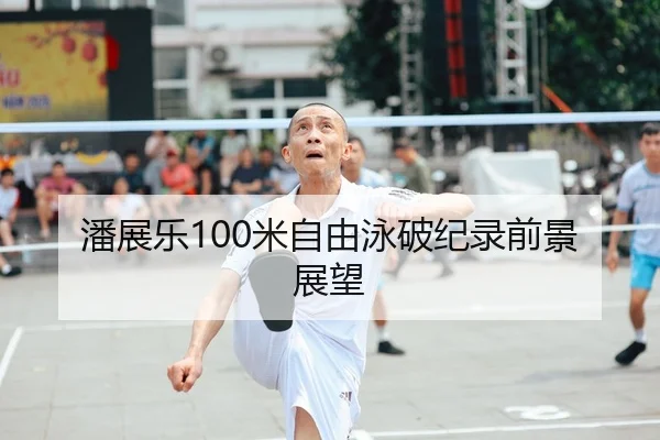 潘展乐100米自由泳破纪录前景展望