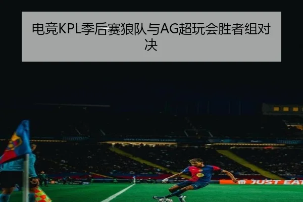 电竞KPL季后赛狼队与AG超玩会胜者组对决