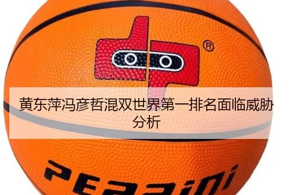 黄东萍冯彦哲混双世界第一排名面临威胁分析