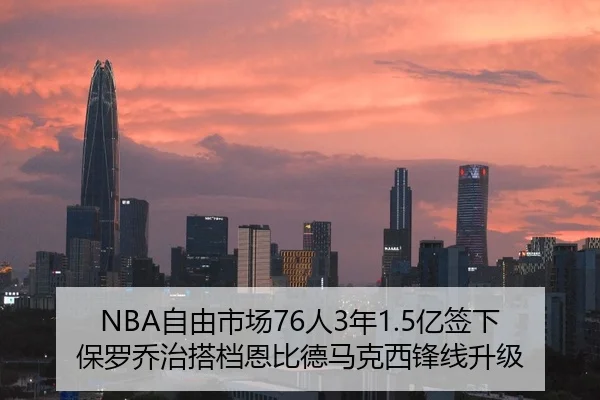 NBA自由市场76人3年1.5亿签下保罗乔治搭档恩比德马克西锋线升级